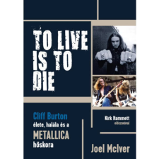 OEM Joel Mciver - TO LIVE IS TO DIE – Cliff Burton élete halála és a Metallica hőskora egyéb könyv