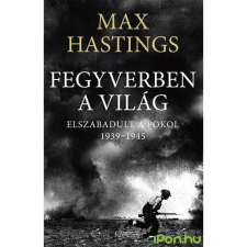 OEM Max Hastings - Fegyverben a világ - Elszabadult a pokol 1939-1945 regény