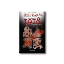  ÖSSZEOMLÁS - AZ OSZTRÁK-MAGYAR MONARCHIA 1918. OKTÓBER 28-ÁN - történelem