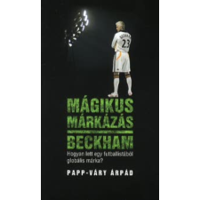 Papp-Váry Árpád MÁGIKUS MÁRKÁZÁS - BECKHAM - HOGYAN LETT EGY FUTBALLISTÁBÓL GLOBÁLIS MÁRKA? sport