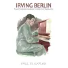 PELICAN PUB CO Irving Berlin: From Penniless Immigrant to America's Songwriter | Kaplan,Paul Matthew