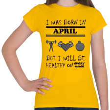 PRINTFASHION Áprilisban születtem de minden hónapban egészségesen élek - Női póló - Sárga női póló