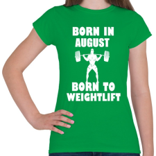 PRINTFASHION Augusztusban születve - súlyemelésre születve - Női póló - Zöld női póló