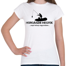 PRINTFASHION Horgászni megyek majd holnap megcsinálom  - Női póló - Fehér