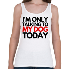 PRINTFASHION I'M ONLY TALKING TO MY DOG TODAY - Női atléta - Fehér