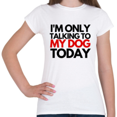 PRINTFASHION I'M ONLY TALKING TO MY DOG TODAY - Női póló - Fehér