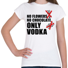 PRINTFASHION No flowers No chocolate Only Vodka - Női póló - Fehér