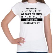 PRINTFASHION Pharmacist - we can't fix stupid - Női póló - Fehér női póló
