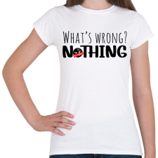 PRINTFASHION What's wrong? Nothing!  - Női póló - Fehér női póló