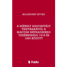 Publio A Székely Hadosztály tisztikarától a Magyar Néphadsereg Vezérkaráig 1918 és 1984 között egyéb e-könyv