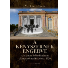 Ráció Kiadó A kényszernek engedve - A trianoni békediktátum aláírása és ratifikációja, 1920 történelem
