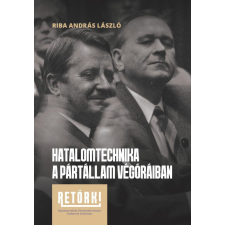 RETÖRKI Riba András László - Hatalomtechnika a pártállam végóráiban történelem
