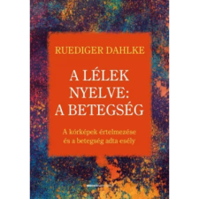 Ruediger Dahlke A LÉLEK NYELVE: A BETEGSÉG /A KÓRKÉPEK ÉRTELMEZÉSE ÉS A BETEGSÉG ADTA ESÉLY életmód, egészség