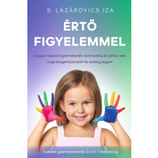 S.Lázárovics Iza - Értő figyelemmel - Hogyan fejleszd gyermekedet, kommunikálj és játssz vele, hogy kiegyensúlyozott és boldog legyen Tudatos gyermeknevelés 0-tól 7 éves korig egyéb könyv
