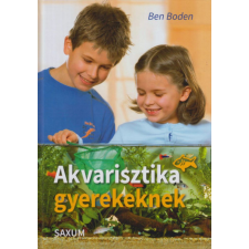 Saxum Kiadó Ben Boden - Akvarisztika gyerekeknek hobbi, szabadidő