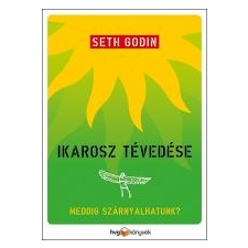 Seth Godin IKAROSZ TÉVEDÉSE - MEDDIG SZÁRNYALHATUNK? társadalom- és humántudomány