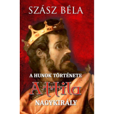 Szász Béla - A HUNOK TÖRTÉNETE - Attila nagykirály egyéb könyv