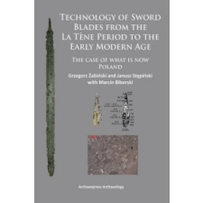  Technology of Sword Blades from the La Tene Period to the Early Modern Age – Grzegorz Zabinski idegen nyelvű könyv