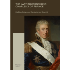  The Last Bourbon King:  Charles X of France – Dominique Aubert idegen nyelvű könyv