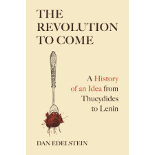 The Revolution to Come – A History of an Idea from Thucydides to Lenin – Dan Edelstein idegen nyelvű könyv