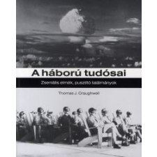 Thomas J. Craughwell A HÁBORÚ TUDÓSAI - ZSENIÁLIS ELMÉK, PUSZTÍTÓ TALÁLMÁNYOK természet- és alkalmazott tudomány