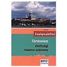 TÖRTÉNELEM ÉRETTSÉGI FELADATSOR-GYŰJTEMÉNY KÖZÉPSZINTEN tankönyv