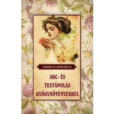 Varró Aladár Béla - Arc- és testápolás gyógynövényekkel életmód, egészség