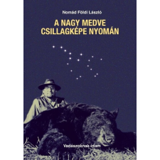 WELL-PRESS Kft. A Nagy Medve csillagképe nyomán - Vadászoknak írtam hobbi, szabadidő